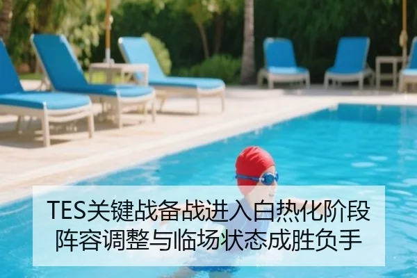 TES关键战备战进入白热化阶段 阵容调整与临场状态成胜负手